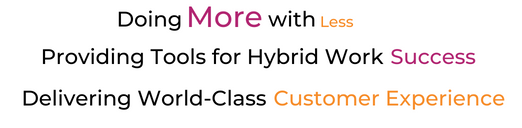 Doing More With Less; Providing Tools for Hybrid Work Success; Delivering World-Class CX